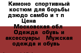 Кимоно ，спортивный костюм для борьбы，дзюдо，самбо и т.п. › Цена ­ 1 000 - Московская обл. Одежда, обувь и аксессуары » Мужская одежда и обувь   